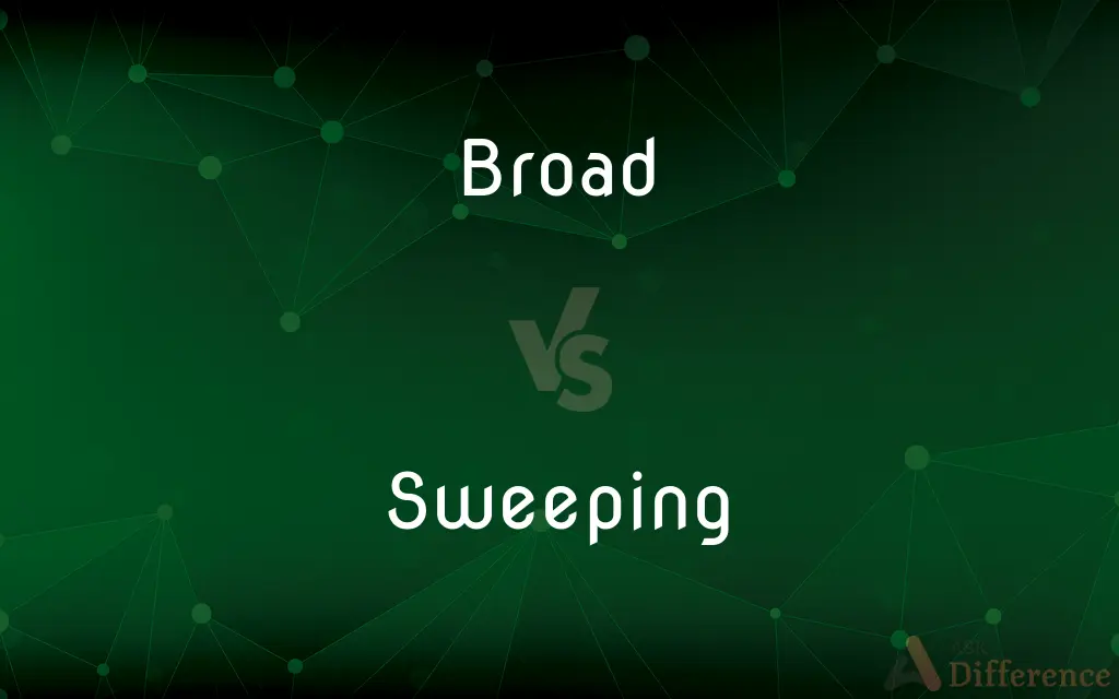 Broad vs. Sweeping — What's the Difference?