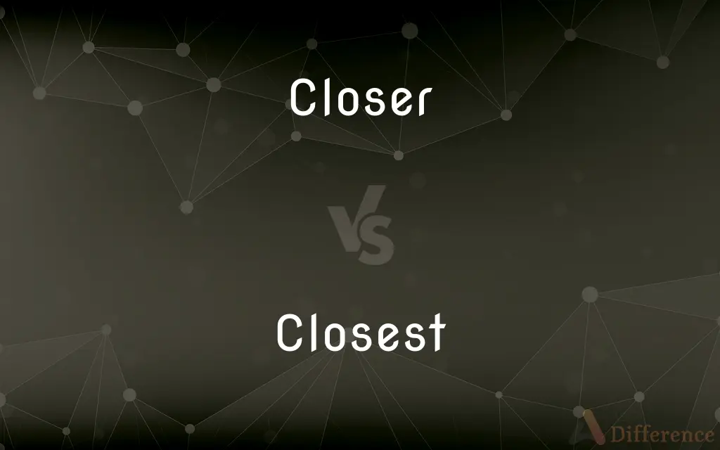 Closer Vs Closest What s The Difference 