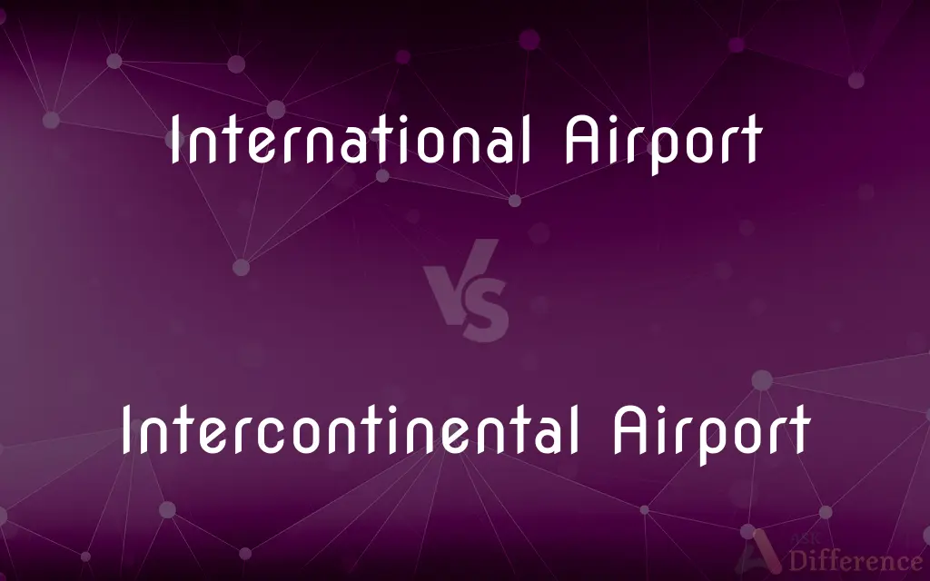 International Airport vs. Intercontinental Airport — What's the Difference?