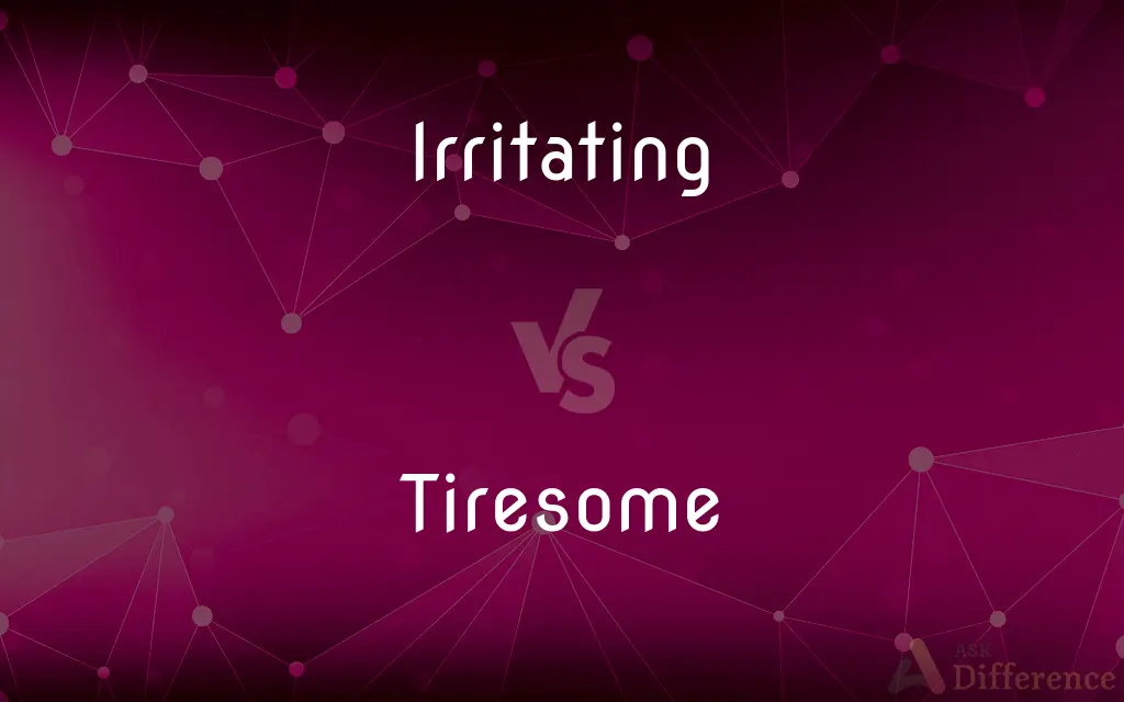 Irritating vs. Tiresome — What's the Difference?