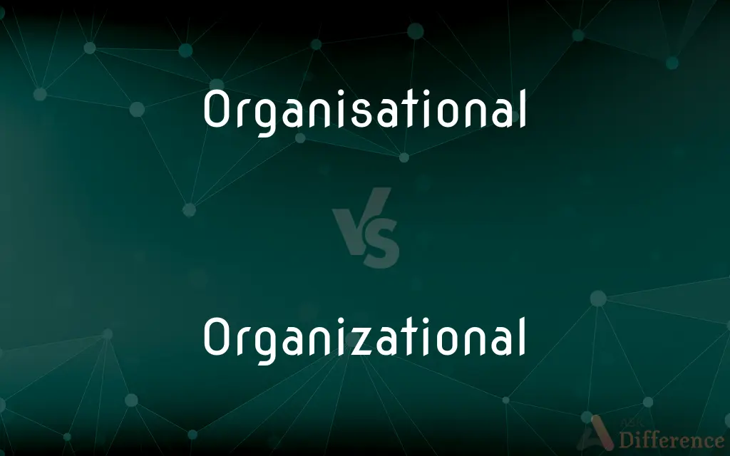Organisational vs. Organizational — What's the Difference?